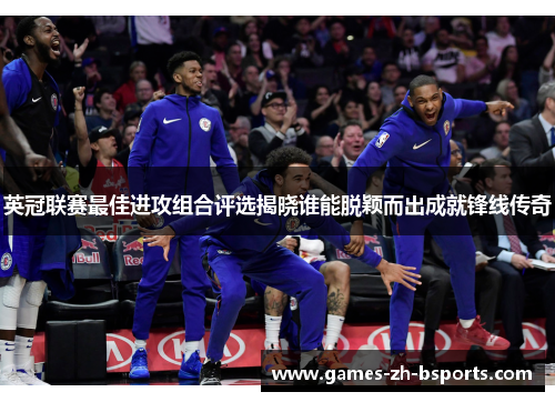 英冠联赛最佳进攻组合评选揭晓谁能脱颖而出成就锋线传奇 英冠联赛最佳进攻组合评选揭晓谁能脱颖而出成就锋线传奇