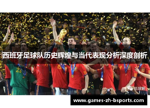 西班牙足球队历史辉煌与当代表现分析深度剖析 西班牙足球队历史辉煌与当代表现分析深度剖析