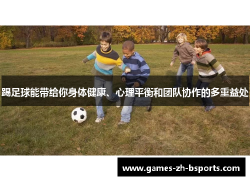 踢足球能带给你身体健康、心理平衡和团队协作的多重益处