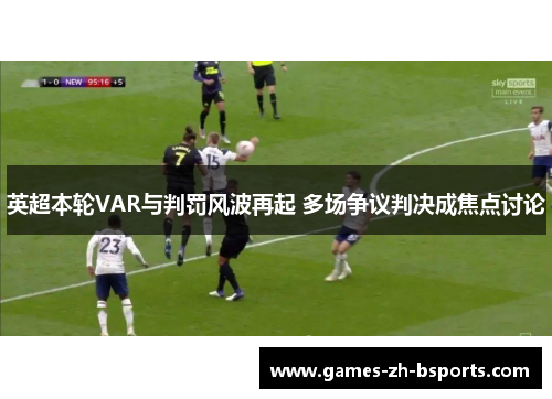 英超本轮VAR与判罚风波再起 多场争议判决成焦点讨论