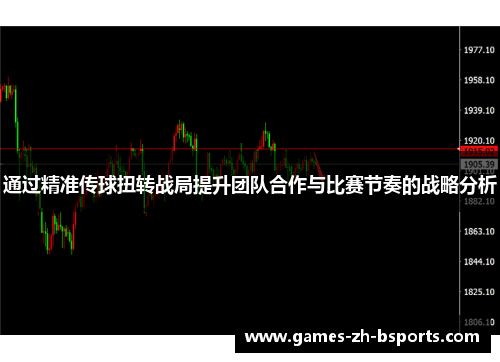 通过精准传球扭转战局提升团队合作与比赛节奏的战略分析
