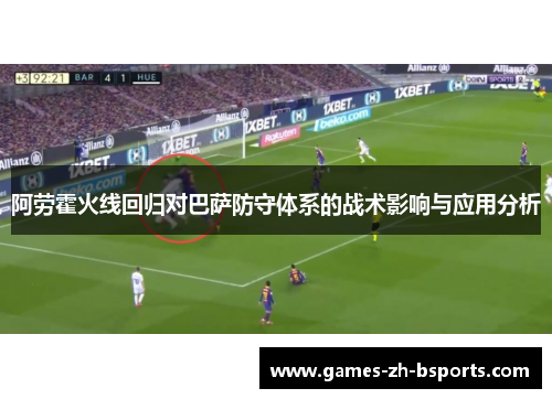 阿劳霍火线回归对巴萨防守体系的战术影响与应用分析