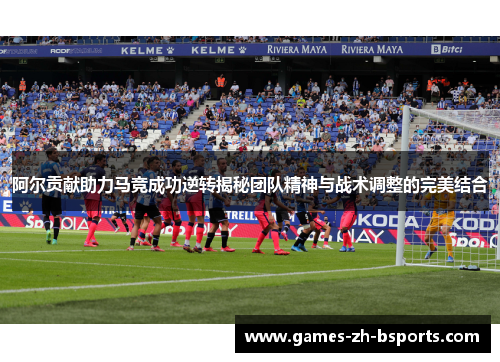 阿尔贡献助力马竞成功逆转揭秘团队精神与战术调整的完美结合 阿尔贡献助力马竞成功逆转揭秘团队精神与战术调整的完美结合