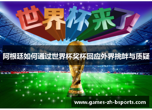阿根廷如何通过世界杯奖杯回应外界挑衅与质疑 阿根廷如何通过世界杯奖杯回应外界挑衅与质疑