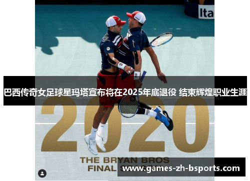 巴西传奇女足球星玛塔宣布将在2025年底退役 结束辉煌职业生涯