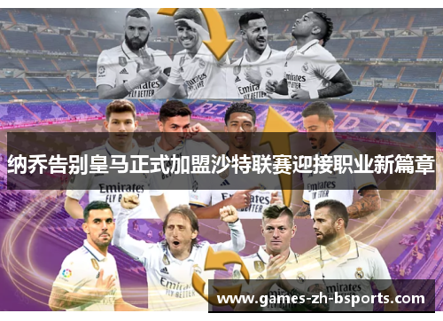 纳乔告别皇马正式加盟沙特联赛迎接职业新篇章 纳乔告别皇马正式加盟沙特联赛迎接职业新篇章