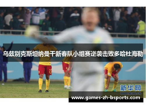 乌兹别克斯坦纳曼干新春队小组赛逆袭击败多哈杜海勒 乌兹别克斯坦纳曼干新春队小组赛逆袭击败多哈杜海勒