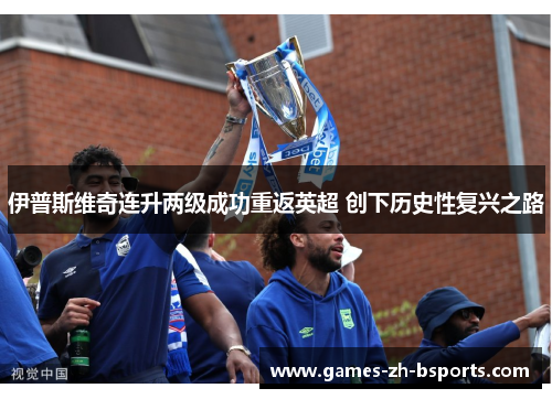 伊普斯维奇连升两级成功重返英超 创下历史性复兴之路