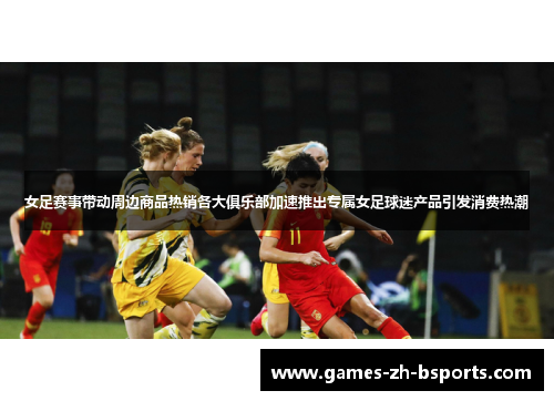女足赛事带动周边商品热销各大俱乐部加速推出专属女足球迷产品引发消费热潮