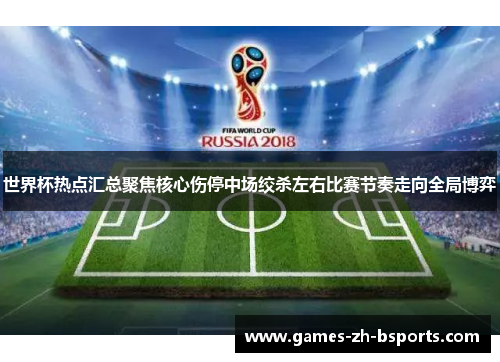 世界杯热点汇总聚焦核心伤停中场绞杀左右比赛节奏走向全局博弈 世界杯热点汇总聚焦核心伤停中场绞杀左右比赛节奏走向全局博弈