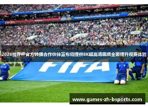 2026世界杯官方转播合作伙伴宣布将提供8K超高清画质全面提升观赛体验 2026世界杯官方转播合作伙伴宣布将提供8K超高清画质全面提升观赛体验