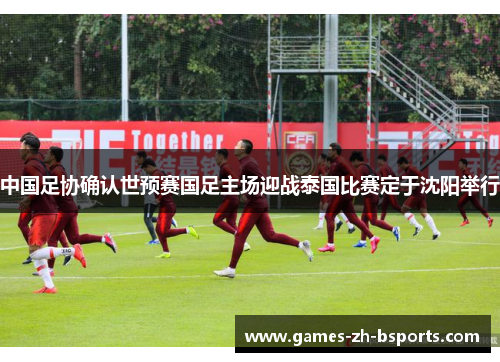 中国足协确认世预赛国足主场迎战泰国比赛定于沈阳举行 中国足协确认世预赛国足主场迎战泰国比赛定于沈阳举行