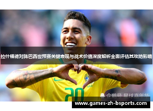 拉什福德对阵巴西世预赛关键表现与战术价值深度解析全面评估其攻防影响 拉什福德对阵巴西世预赛关键表现与战术价值深度解析全面评估其攻防影响