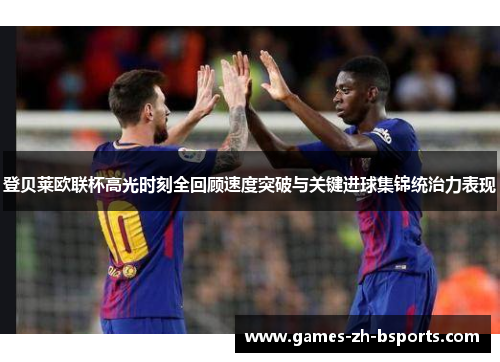 登贝莱欧联杯高光时刻全回顾速度突破与关键进球集锦统治力表现 登贝莱欧联杯高光时刻全回顾速度突破与关键进球集锦统治力表现