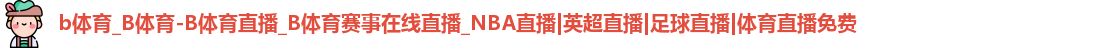 b体育_B体育-B体育直播_B体育赛事在线直播_NBA直播|英超直播|足球直播|体育直播免费